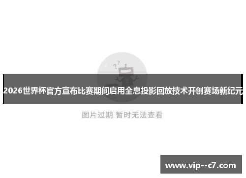 2026世界杯官方宣布比赛期间启用全息投影回放技术开创赛场新纪元