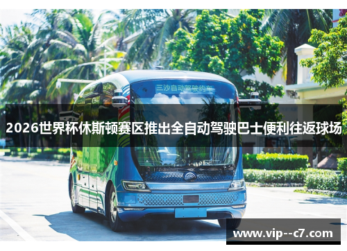 2026世界杯休斯顿赛区推出全自动驾驶巴士便利往返球场