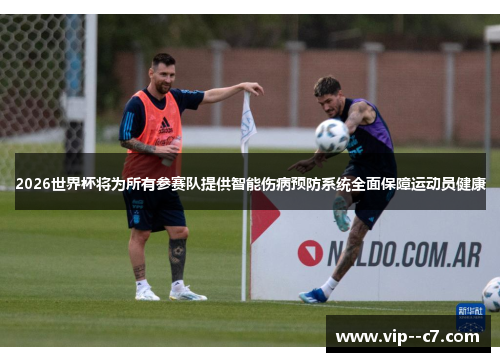 2026世界杯将为所有参赛队提供智能伤病预防系统全面保障运动员健康 2026世界杯将为所有参赛队提供智能伤病预防系统全面保障运动员健康