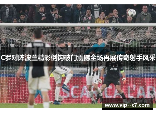 C罗对阵波兰精彩倒钩破门震撼全场再展传奇射手风采