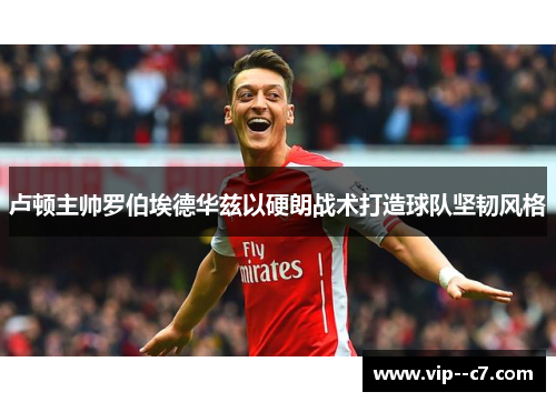 卢顿主帅罗伯埃德华兹以硬朗战术打造球队坚韧风格 卢顿主帅罗伯埃德华兹以硬朗战术打造球队坚韧风格