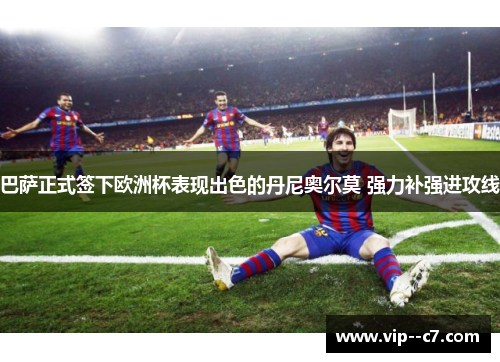 巴萨正式签下欧洲杯表现出色的丹尼奥尔莫 强力补强进攻线