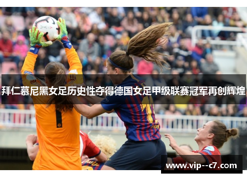 拜仁慕尼黑女足历史性夺得德国女足甲级联赛冠军再创辉煌