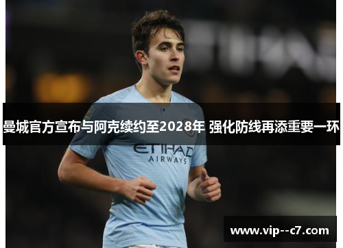 曼城官方宣布与阿克续约至2028年 强化防线再添重要一环