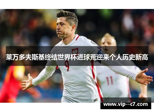 莱万多夫斯基终结世界杯进球荒迎来个人历史新高