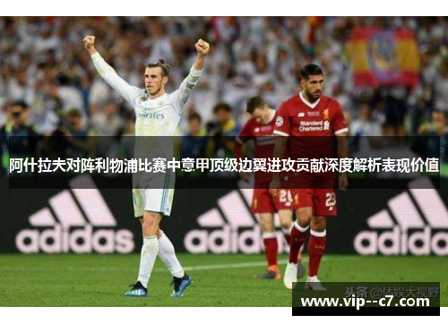 阿什拉夫对阵利物浦比赛中意甲顶级边翼进攻贡献深度解析表现价值