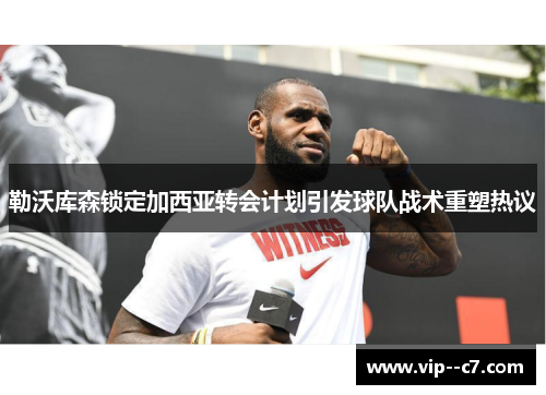 勒沃库森锁定加西亚转会计划引发球队战术重塑热议