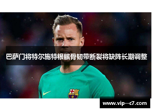 巴萨门将特尔施特根髌骨韧带断裂将缺阵长期调整