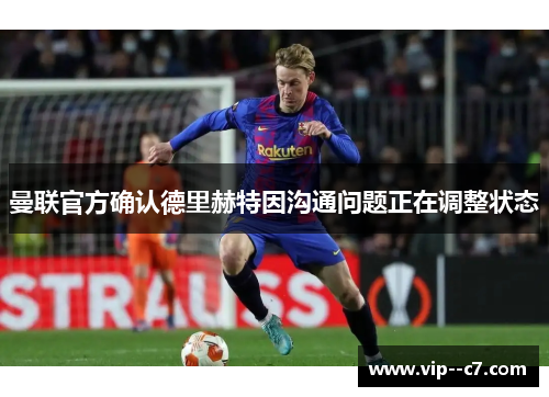 曼联官方确认德里赫特因沟通问题正在调整状态 曼联官方确认德里赫特因沟通问题正在调整状态