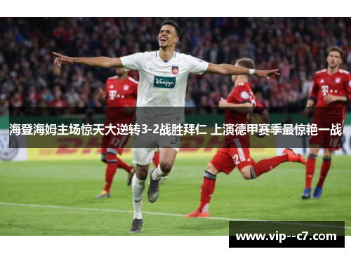海登海姆主场惊天大逆转3-2战胜拜仁 上演德甲赛季最惊艳一战 海登海姆主场惊天大逆转3-2战胜拜仁 上演德甲赛季最惊艳一战